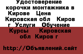 Удостоверение, корочки монтажника в Кирове › Цена ­ 5 000 - Кировская обл., Киров г. Услуги » Обучение. Курсы   . Кировская обл.,Киров г.